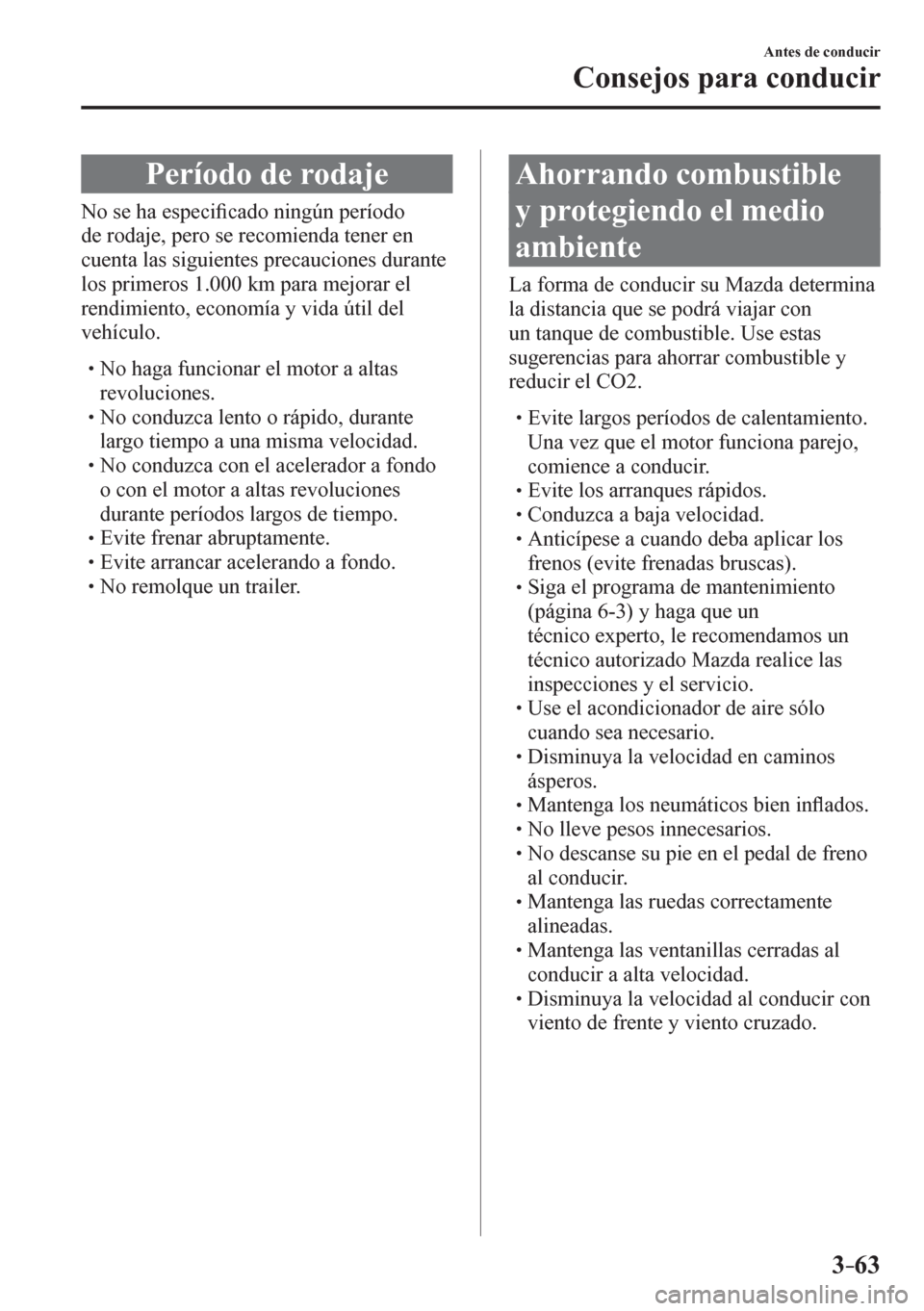 MAZDA MODEL 6 2016  Manual del propietario (in Spanish) 3–63
Antes de conducir
Consejos para conducir
               Período de rodaje
              N o   s e   h a   e s p e c i�¿ cado ningún período 
de rodaje, pero se recomienda tener en 
cuenta l