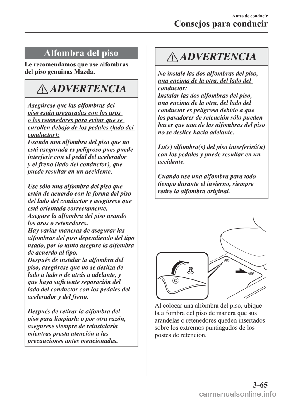 MAZDA MODEL 6 2016  Manual del propietario (in Spanish) 3–65
Antes de conducir
Consejos para conducir
 Alfombra del piso
Le recomendamos que use alfombras 
del piso genuinas Mazda.
 ADVERTENCIA
 Asegúrese que las alfombras del 
piso están aseguradas co