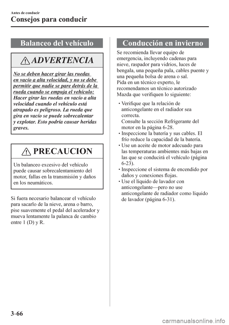 MAZDA MODEL 6 2016  Manual del propietario (in Spanish) 3–66
Antes de conducir
Consejos para conducir
 Balanceo del vehículo
 ADVERTENCIA
 No se deben hacer girar las ruedas 
en vacío a alta velocidad, y no se debe 
permitir que nadie se pare detrás d