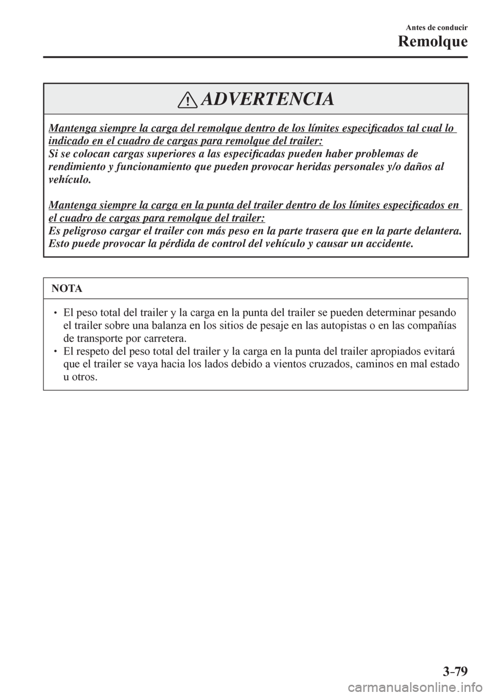 MAZDA MODEL 6 2016  Manual del propietario (in Spanish) 3–79
Antes de conducir
Remolque
 ADVERTENCIA
 Mantenga siempre la carga del remolque dentro de los límites especi�¿ cados tal cual lo 
indicado en el cuadro de cargas para remolque del trailer: 
 