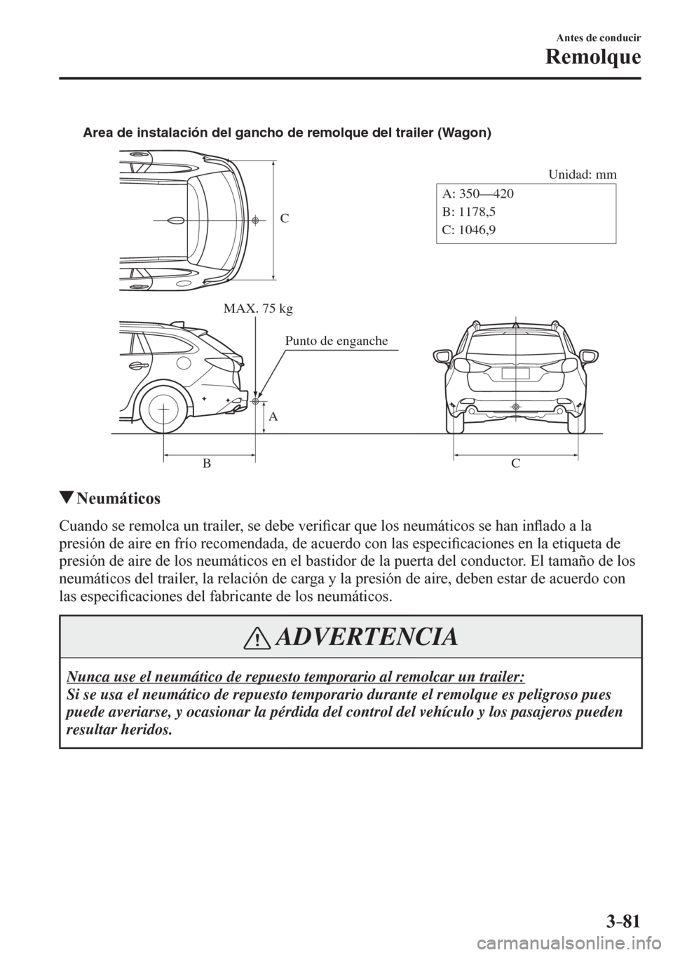 MAZDA MODEL 6 2016  Manual del propietario (in Spanish) 3–81
Antes de conducir
Remolque
C
Unidad: mm
A
BCA: 350—420
B: 1178,5
C: 1046,9 Area de instalación del gancho de remolque del trailer (Wagon)
MAX. 75 kg
Punto de enganche
 Neumáticos
    C u an