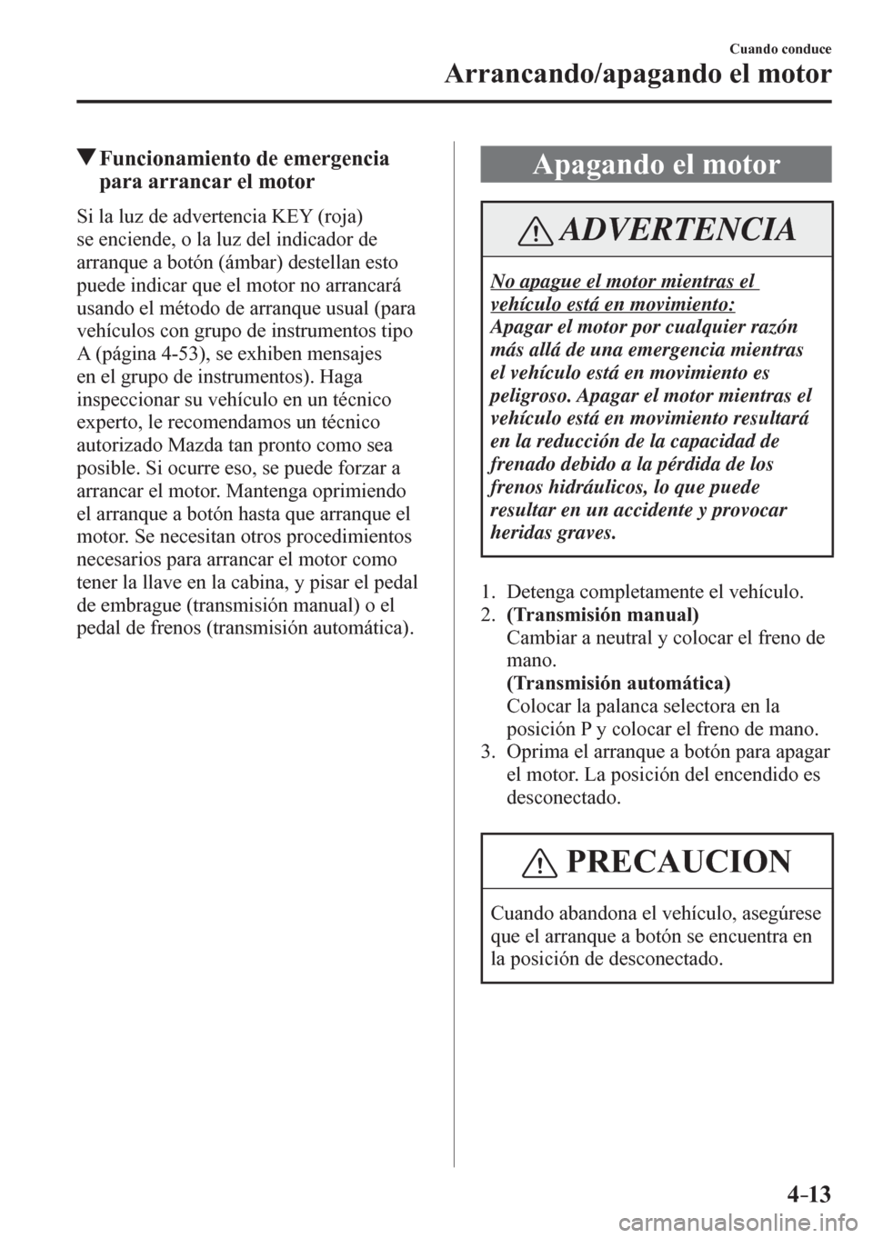 MAZDA MODEL 6 2016  Manual del propietario (in Spanish) 4–13
Cuando conduce
Arrancando/apagando el motor
 Funcionamiento de emergencia 
para arrancar el motor
    S i   l a   l u z   d e   a d v e r t e ncia KEY (roja) 
se enciende, o la luz del indicado