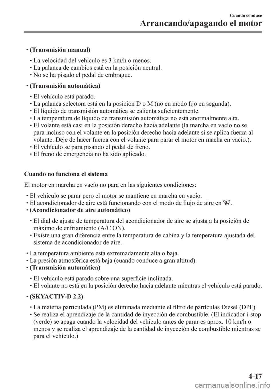 MAZDA MODEL 6 2016  Manual del propietario (in Spanish) 4–17
Cuando conduce
Arrancando/apagando el motor
� �
�
�
� ��(Transmisión manual)
�
�
�
�� �
� La velocidad del vehículo es 3 km/h o menos.�
�
�
�� �
� La palanca de cambios est