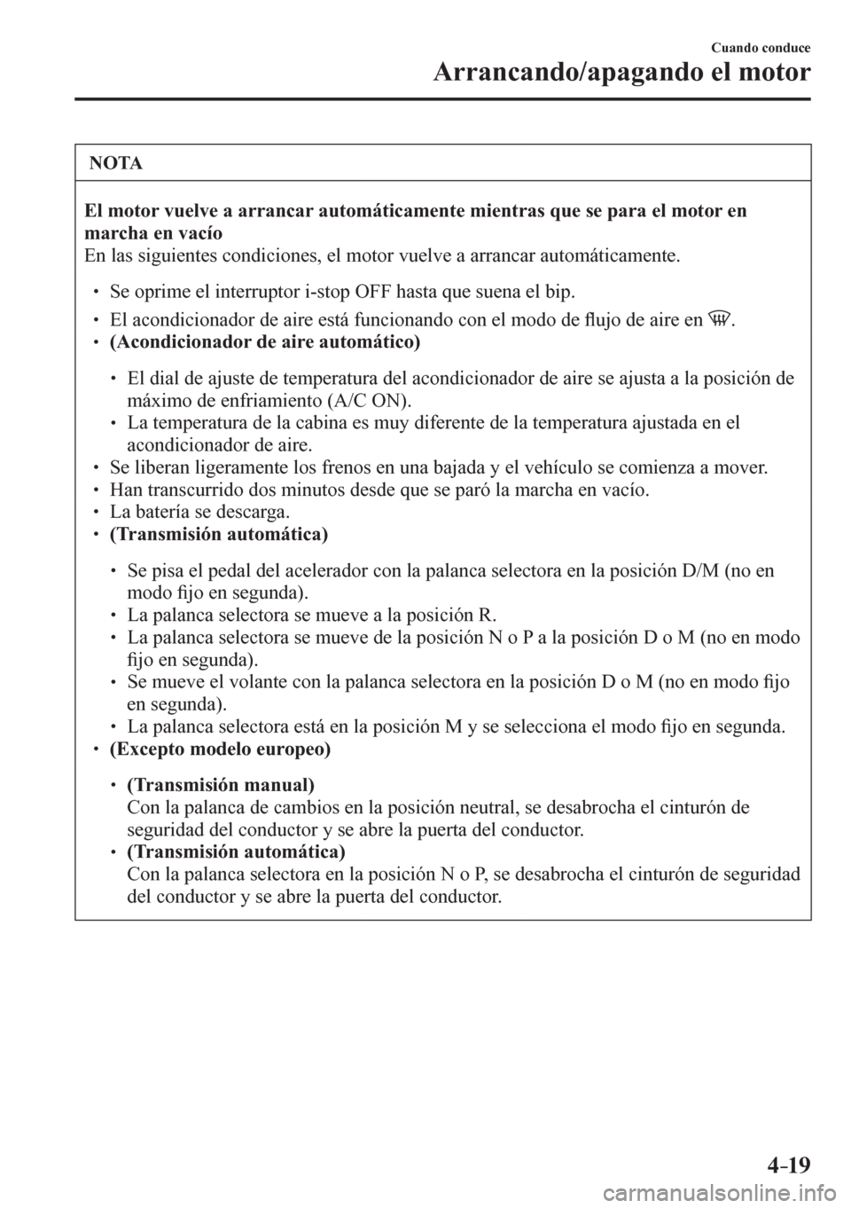 MAZDA MODEL 6 2016  Manual del propietario (in Spanish) 4–19
Cuando conduce
Arrancando/apagando el motor
 NOTA
El motor vuelve a arrancar automáticamente mientras que se para el motor en 
marcha en vacío
 En las siguientes condiciones, el motor vuelve 