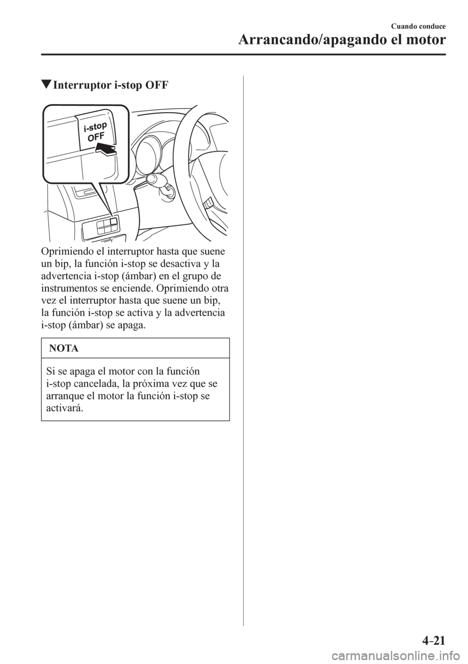 MAZDA MODEL 6 2016  Manual del propietario (in Spanish) 4–21
Cuando conduce
Arrancando/apagando el motor
 Interruptor i-stop OFF
  Oprimiendo el interruptor hasta que suene 
un bip, la función i-stop se desactiva y la 
advertencia i-stop (ámbar) en el 