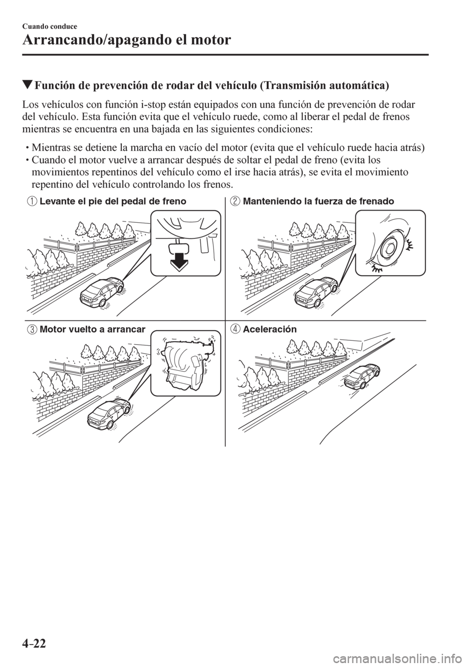 MAZDA MODEL 6 2016  Manual del propietario (in Spanish) 4–22
Cuando conduce
Arrancando/apagando el motor
 Función de prevención de rodar del vehículo (Transmisión automática)
            L o s   v e h í c u l o s   c<0052005100030049005800510046004