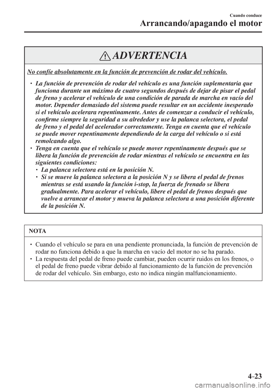MAZDA MODEL 6 2016  Manual del propietario (in Spanish) 4–23
Cuando conduce
Arrancando/apagando el motor
 ADVERTENCIA
 No confíe absolutamente en la función de prevención de rodar del vehículo. 
� �
� ��  La función de prevención de rodar del v
