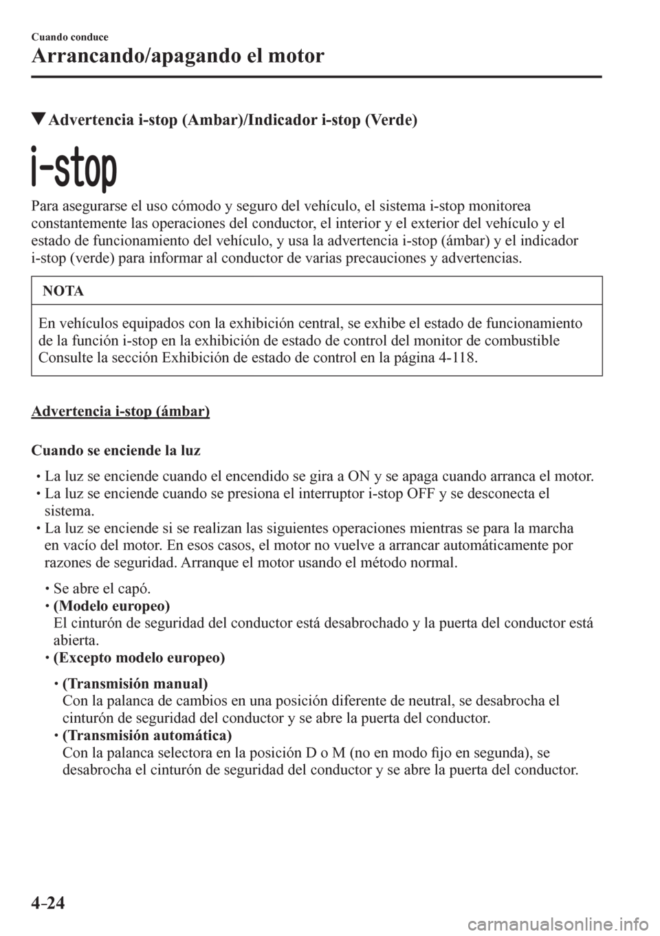 MAZDA MODEL 6 2016  Manual del propietario (in Spanish) 4–24
Cuando conduce
Arrancando/apagando el motor
 Advertencia i-stop (Ambar)/Indicador i-stop (Verde)
  Para asegurarse el uso cómodo y seguro del vehículo, el sistema i-stop monitorea 
constantem