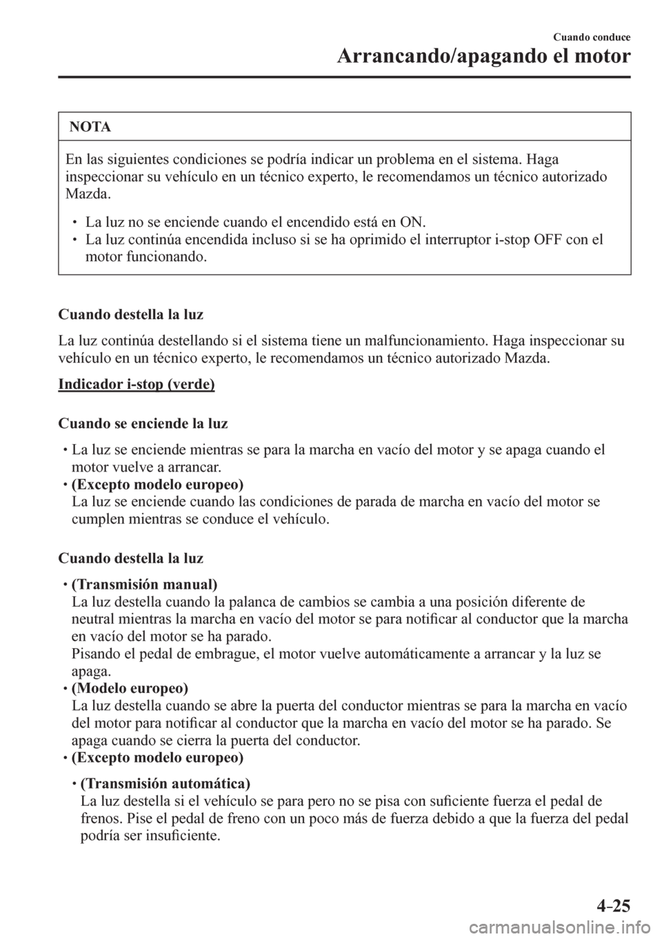 MAZDA MODEL 6 2016  Manual del propietario (in Spanish) 4–25
Cuando conduce
Arrancando/apagando el motor
 NOTA
 En las siguientes condiciones se podría indicar un problema en el sistema. Haga 
<004c005100560053004800460046004c005200510044005500030056005