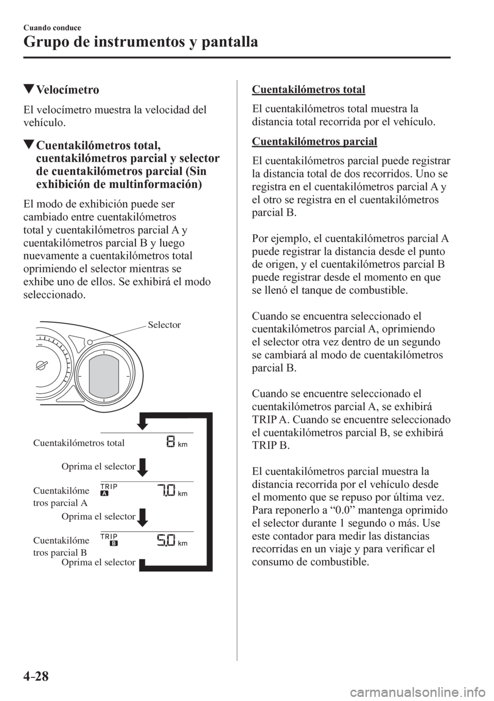 MAZDA MODEL 6 2016  Manual del propietario (in Spanish) 4–28
Cuando conduce
Grupo de instrumentos y pantalla
 Velocímetro
            E l   v e l ocímetro muestra la velocidad del 
vehículo.
 Cuentakilómetros total, 
cuentakilómetros parcial y selec