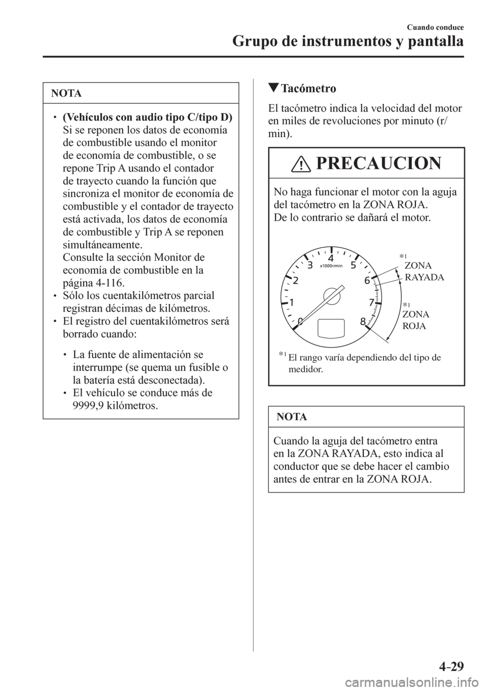 MAZDA MODEL 6 2016  Manual del propietario (in Spanish) 4–29
Cuando conduce
Grupo de instrumentos y pantalla
 NOTA
� � ��(Vehículos con audio tipo C/tipo D)�  Si se reponen los datos de economía 
de combustible usando el monitor 
de economía de co
