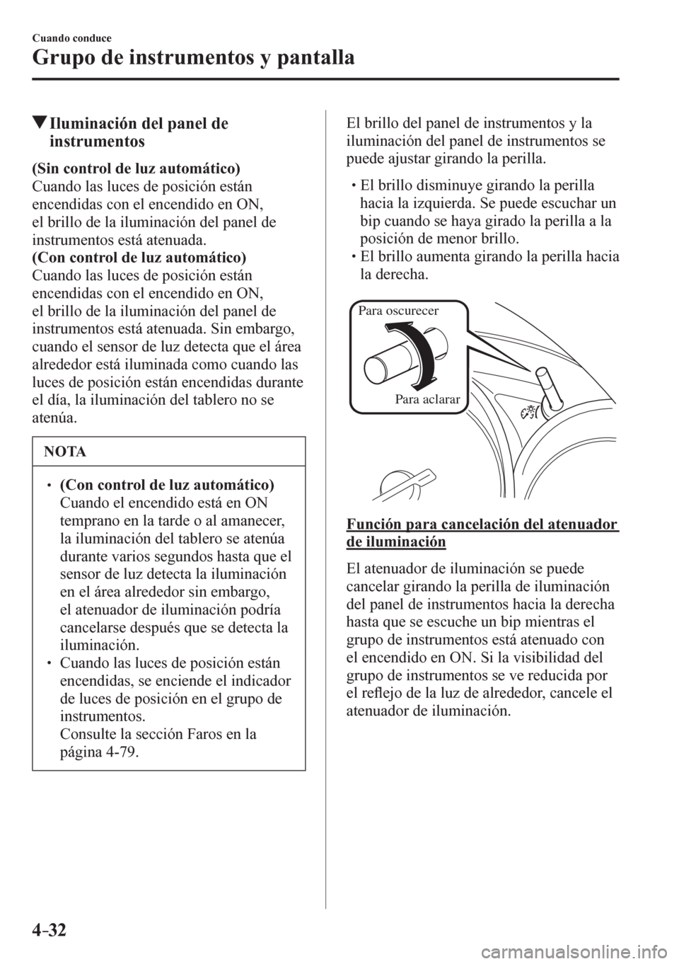 MAZDA MODEL 6 2016  Manual del propietario (in Spanish) 4–32
Cuando conduce
Grupo de instrumentos y pantalla
 Iluminación del panel de 
instrumentos
(Sin control de luz automático)
  Cuando las luces de posición están 
encendidas con el encendido en 