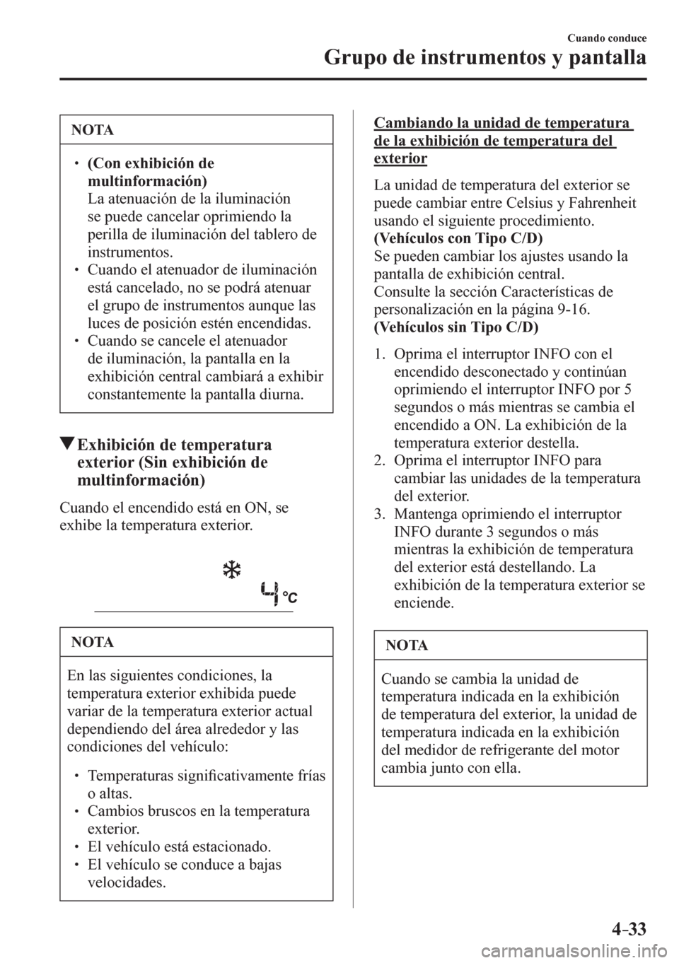 MAZDA MODEL 6 2016  Manual del propietario (in Spanish) 4–33
Cuando conduce
Grupo de instrumentos y pantalla
 NOTA
� � ��(Con exhibición de 
multinformación)
�  La atenuación de la iluminación 
se puede cancelar oprimiendo la 
perilla de iluminac