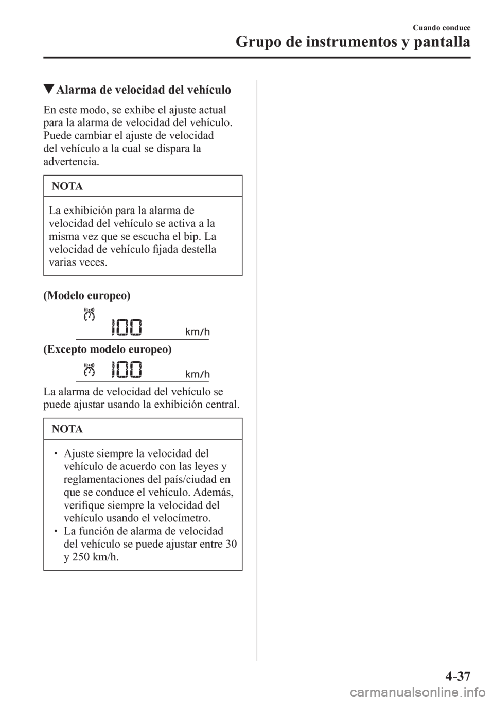 MAZDA MODEL 6 2016  Manual del propietario (in Spanish) 4–37
Cuando conduce
Grupo de instrumentos y pantalla
 Alarma de velocidad del vehículo
            E n   e s t e   modo, se exhibe el ajuste actual 
para la alarma de velocidad del vehículo. 
Pued