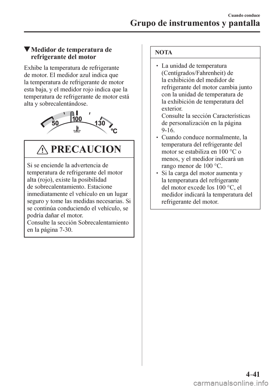 MAZDA MODEL 6 2016  Manual del propietario (in Spanish) 4–41
Cuando conduce
Grupo de instrumentos y pantalla
 Medidor de temperatura de 
refrigerante del motor
              E x h i b e   l a  temperatura de refrigerante 
de motor. El medidor azul indica