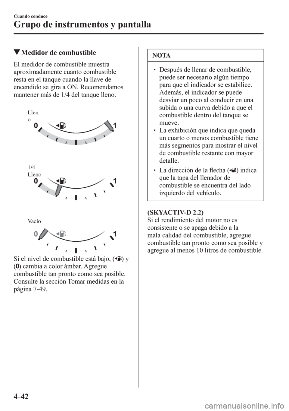 MAZDA MODEL 6 2016  Manual del propietario (in Spanish) 4–42
Cuando conduce
Grupo de instrumentos y pantalla
 Medidor de combustible
              E l   m e d idor de combustible muestra 
aproximadamente cuanto combustible 
resta en el tanque cuando la l