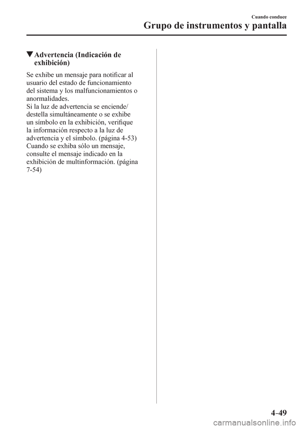 MAZDA MODEL 6 2016  Manual del propietario (in Spanish) 4–49
Cuando conduce
Grupo de instrumentos y pantalla
 Advertencia (Indicación de 
exhibición)
            S e   e x h i b e   u n   m e n saje para noti�¿ car al 
usuario del estado de funcionami