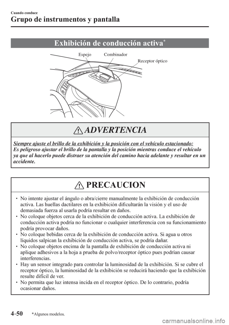 MAZDA MODEL 6 2016  Manual del propietario (in Spanish) 4–50
Cuando conduce
Grupo de instrumentos y pantalla
*Algunos modelos.
 Exhibición de conducción activa *
Combinador
Receptor ópticoEspejo
 ADVERTENCIA
 Siempre ajuste el brillo de la exhibición