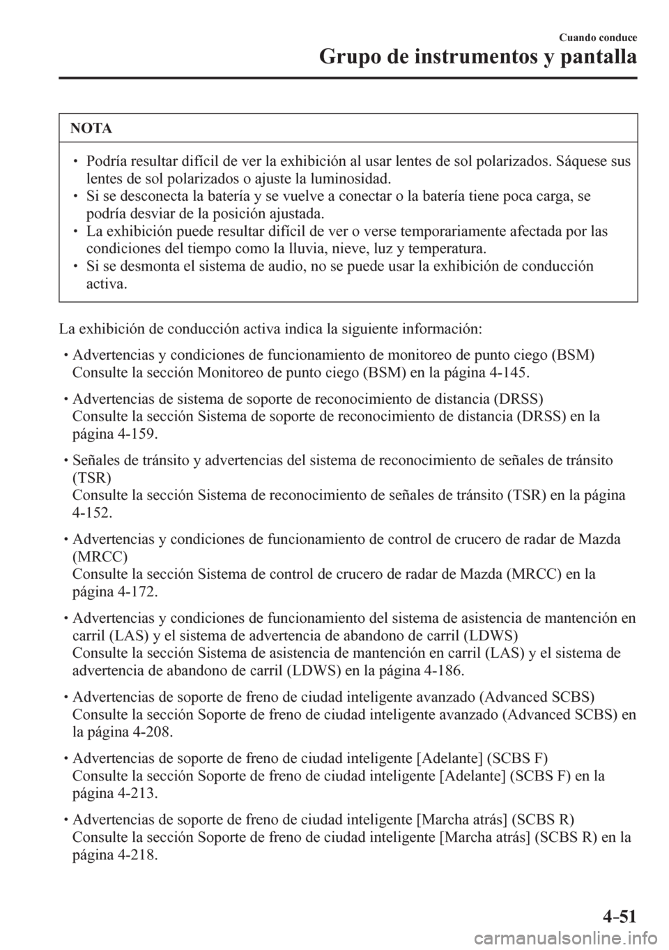 MAZDA MODEL 6 2016  Manual del propietario (in Spanish) 4–51
Cuando conduce
Grupo de instrumentos y pantalla
 NOTA
� � ��  Podría resultar difícil de ver la exhibición al usar lentes de sol polarizados. Sáquese sus 
<004f00480051005700480056000300