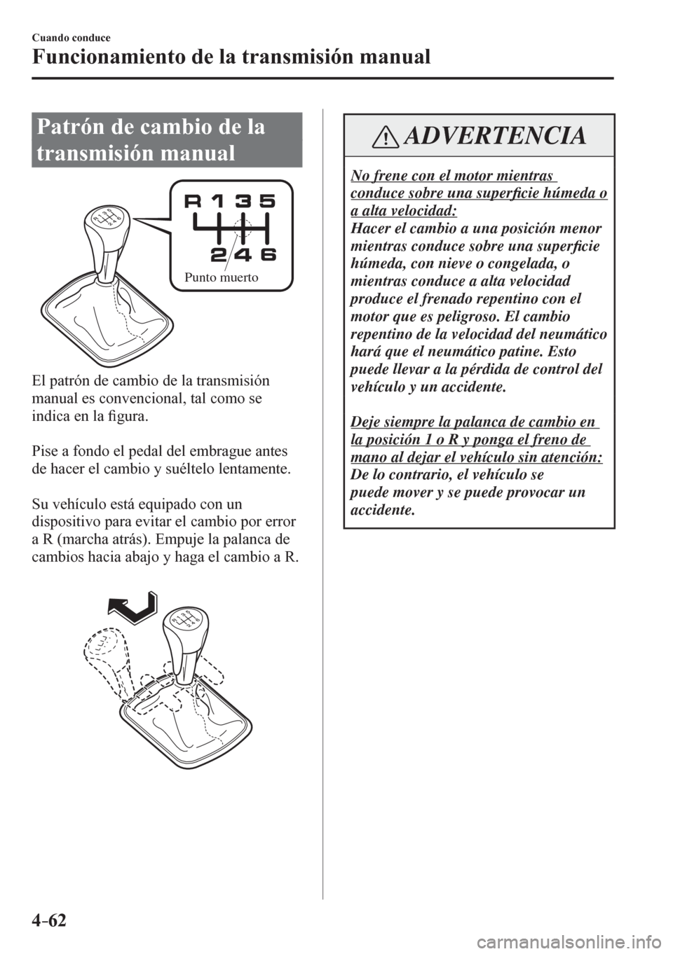 MAZDA MODEL 6 2016  Manual del propietario (in Spanish) 4–62
Cuando conduce
Funcionamiento de la transmisión manual
      P a t r ó n   d e   c a m b i o   d e   l a  
transmisión manual
Punto muerto
  El patrón de cambio de la transmisión 
manual e