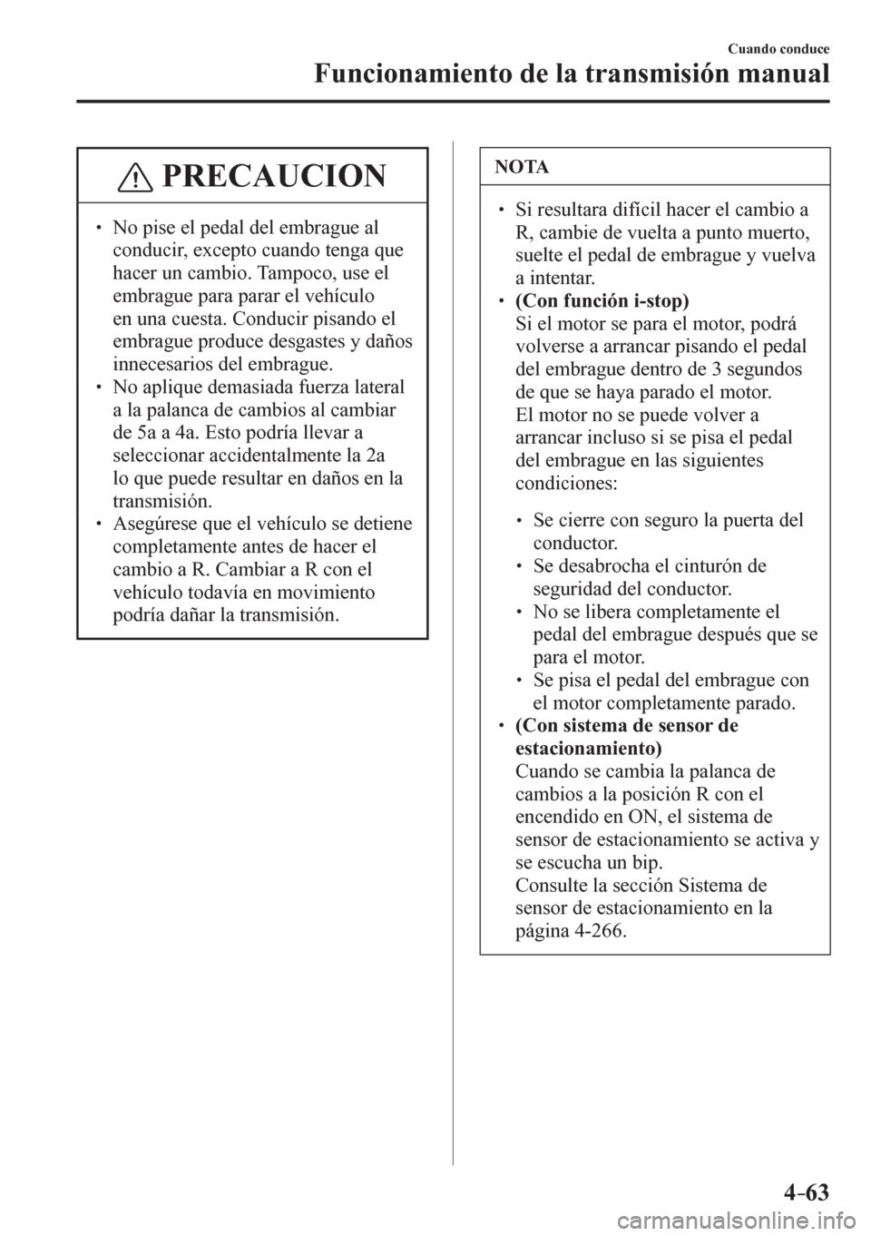 MAZDA MODEL 6 2016  Manual del propietario (in Spanish) 4–63
Cuando conduce
Funcionamiento de la transmisión manual
 PRECAUCION
� � ��  No pise el pedal del embrague al 
conducir, excepto cuando tenga que 
hacer un cambio. Tampoco, use el 
embrague p