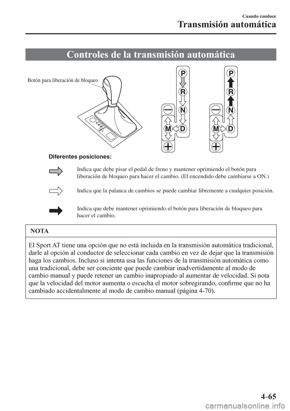 MAZDA MODEL 6 2016 Manual del propietario (in Spanish) 4–65
Cuando conduce
Transmisión automática
C o n t r o l e s d e la transmisión automática
Botón para liberación de bloqueo
Indica que la palanca de cambios se puede cambiar MAZDA MODEL 6 2016 Manual del propietario (in Spanish) 4–65
Cuando conduce
Transmisión automática
C o n t r o l e s d e la transmisión automática
Botón para liberación de bloqueo
Indica que la palanca de cambios se puede cambiar