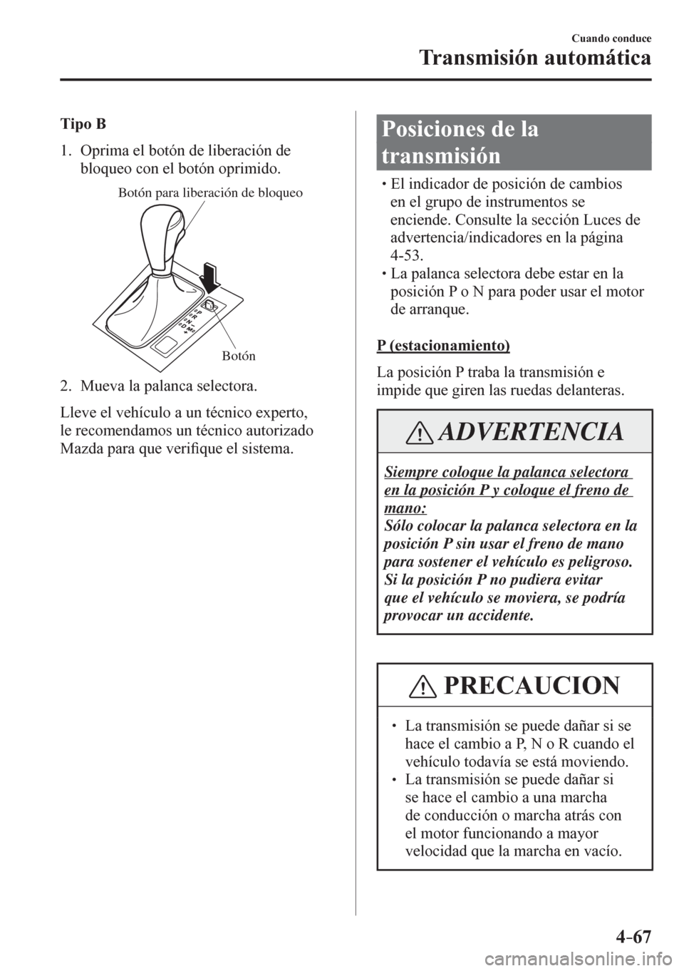 MAZDA MODEL 6 2016 Manual del propietario (in Spanish) 4–67
Cuando conduce
Transmisión automática
Tipo B
1. Oprima el botón de liberación de
bloqueo con el botón oprimido.
Botón para liberación de bloqueo
Botón
2. Mueva la palanca sel MAZDA MODEL 6 2016 Manual del propietario (in Spanish) 4–67
Cuando conduce
Transmisión automática
Tipo B
1. Oprima el botón de liberación de
bloqueo con el botón oprimido.
Botón para liberación de bloqueo
Botón
2. Mueva la palanca sel
