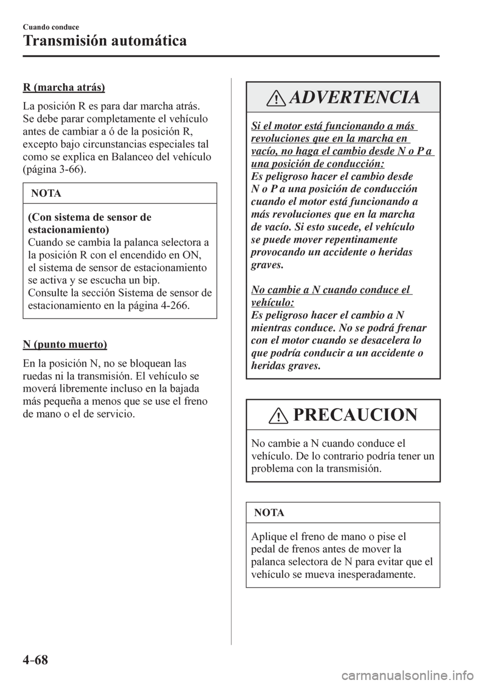 MAZDA MODEL 6 2016 Manual del propietario (in Spanish) 4–68
Cuando conduce
Transmisión automática
R (marcha atrás)
L a p o sición R es para dar marcha atrás.
Se debe parar completamente el vehículo
antes de cambiar a ó de la posición R MAZDA MODEL 6 2016 Manual del propietario (in Spanish) 4–68
Cuando conduce
Transmisión automática
R (marcha atrás)
L a p o sición R es para dar marcha atrás.
Se debe parar completamente el vehículo
antes de cambiar a ó de la posición R