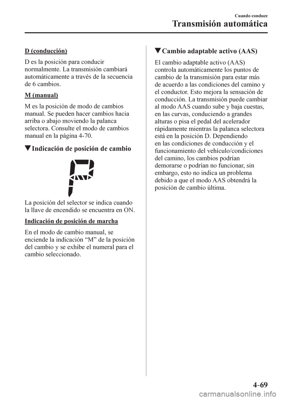 MAZDA MODEL 6 2016 Manual del propietario (in Spanish) 4–69
Cuando conduce
Transmisión automática
D (conducción)
D e s l a p o sición para conducir
normalmente. La transmisión cambiará
automáticamente a través de la secuencia
de 6 MAZDA MODEL 6 2016 Manual del propietario (in Spanish) 4–69
Cuando conduce
Transmisión automática
D (conducción)
D e s l a p o sición para conducir
normalmente. La transmisión cambiará
automáticamente a través de la secuencia
de 6