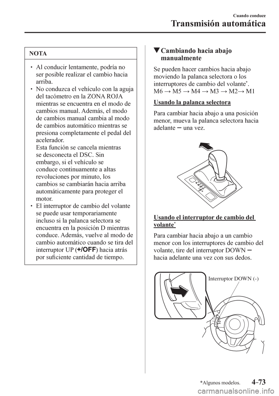 MAZDA MODEL 6 2016  Manual del propietario (in Spanish) 4–73
Cuando conduce
Transmisión automática
*Algunos modelos.
 NOTA
� � ��  Al conducir lentamente, podría no 
ser posible realizar el cambio hacia 
arriba.
� � ��  No conduzca el vehículo 