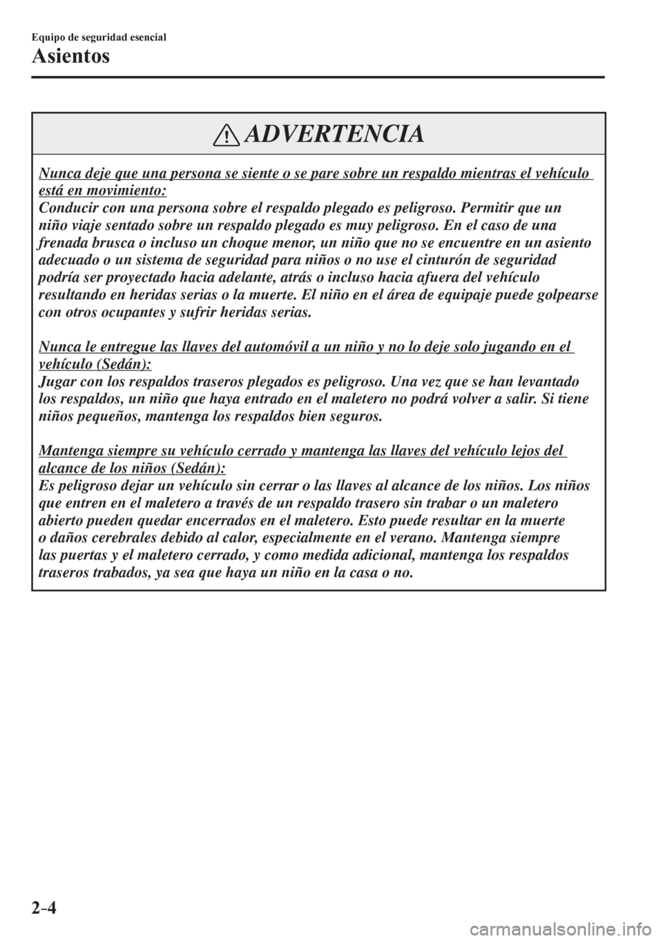MAZDA MODEL 6 2016  Manual del propietario (in Spanish) 2–4
Equipo de seguridad esencial
Asientos
 ADVERTENCIA
 Nunca deje que una persona se siente o se pare sobre un respaldo mientras el vehículo 
está en movimiento: 
 Conducir con una persona sobre 