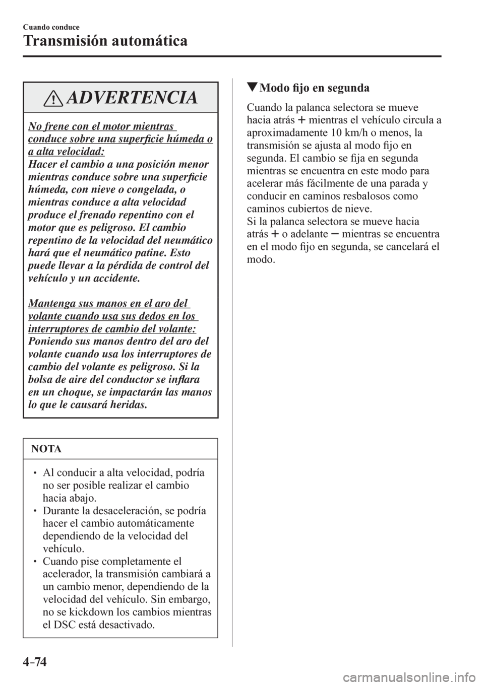 MAZDA MODEL 6 2016  Manual del propietario (in Spanish) 4–74
Cuando conduce
Transmisión automática
 ADVERTENCIA
 No frene con el motor mientras 
conduce sobre una super�¿ cie húmeda o 
a alta velocidad: 
 Hacer el cambio a una posición menor 
mientr