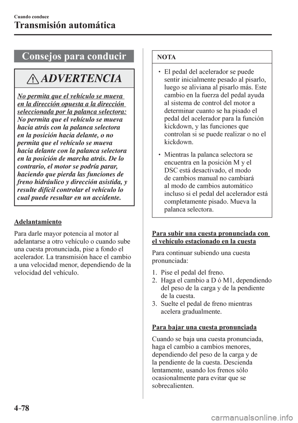 MAZDA MODEL 6 2016  Manual del propietario (in Spanish) 4–78
Cuando conduce
Transmisión automática
 Consejos para conducir
 ADVERTENCIA
 No permita que el vehículo se mueva 
en la dirección opuesta a la dirección 
seleccionada por la palanca selecto