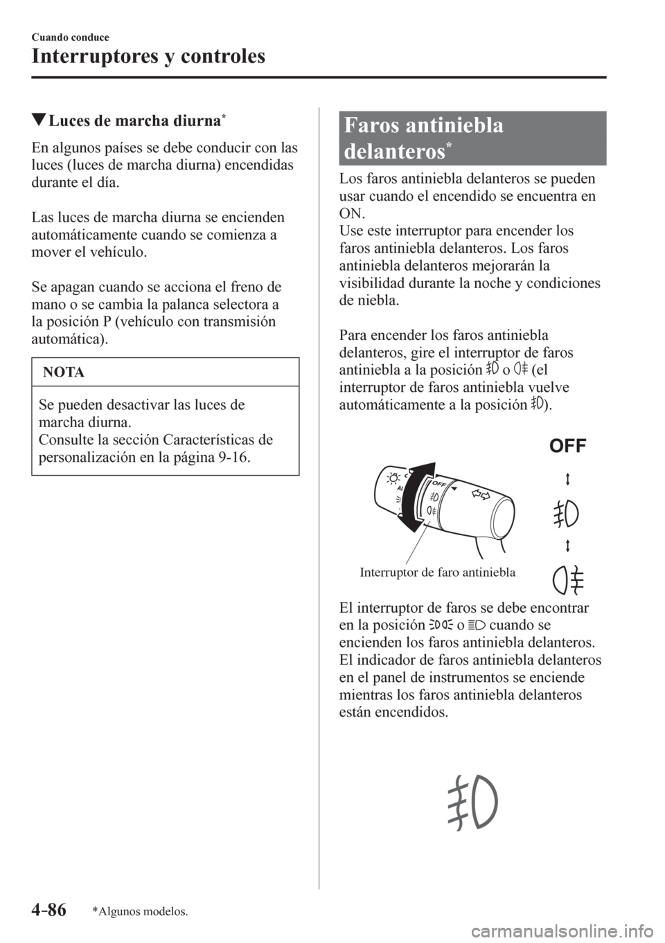 MAZDA MODEL 6 2016  Manual del propietario (in Spanish) 4–86
Cuando conduce
Interruptores y controles
*Algunos modelos.
 Luces de marcha diurna *
            E n   a lgunos países se debe conducir con las 
luces (luces de marcha diurna) encendidas 
dura