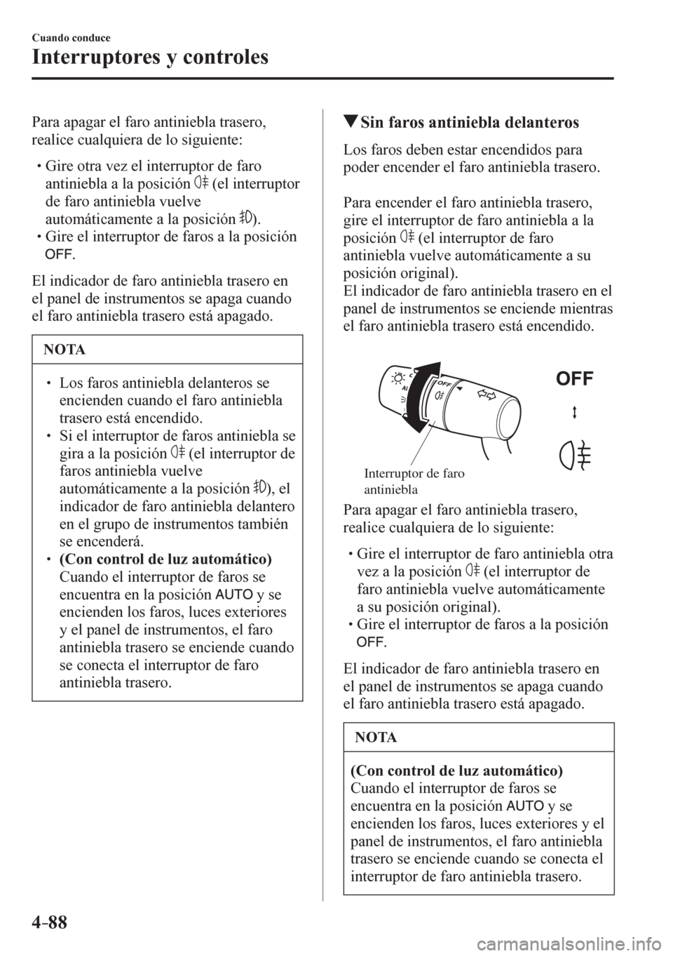 MAZDA MODEL 6 2016  Manual del propietario (in Spanish) 4–88
Cuando conduce
Interruptores y controles
  Para apagar el faro antiniebla trasero, 
realice cualquiera de lo siguiente:
� �
�
�
� �� Gire otra vez el interruptor de faro 
antiniebla a la 