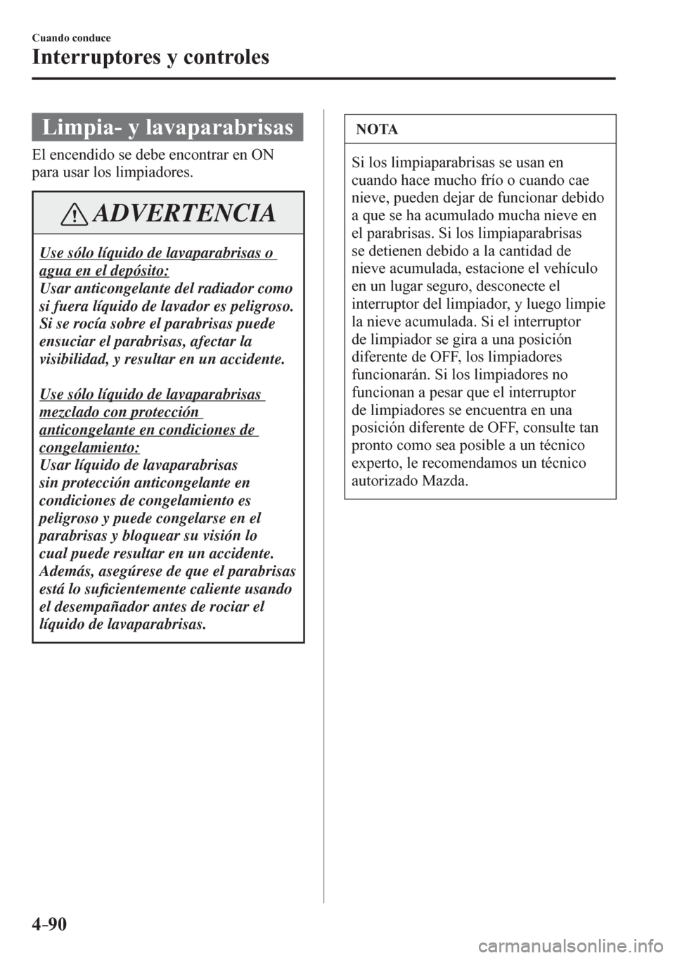 MAZDA MODEL 6 2016  Manual del propietario (in Spanish) 4–90
Cuando conduce
Interruptores y controles
 Limpia- y lavaparabrisas
    E l   e n c e n d i d o   s e   d e b e   e n c o n t r a r   e n ON 
para usar los limpiadores.
 ADVERTENCIA
  Use sólo 