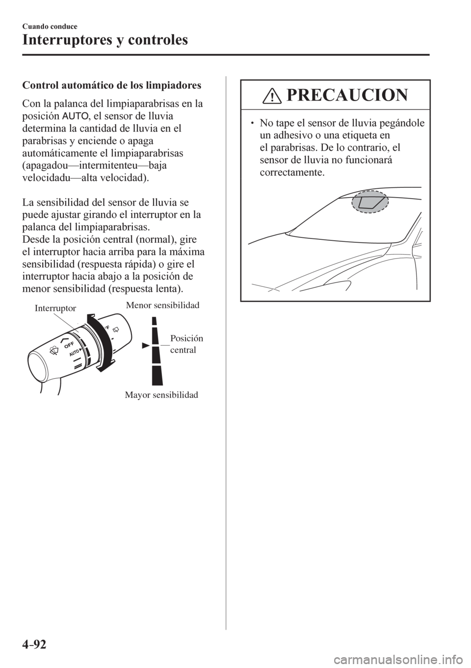MAZDA MODEL 6 2016  Manual del propietario (in Spanish) 4–92
Cuando conduce
Interruptores y controles
  Control automático de los limpiadores
     Con la palanca del limpiaparabrisas en la 
posición
 , el sensor de lluvia 
determina la cantidad de lluv