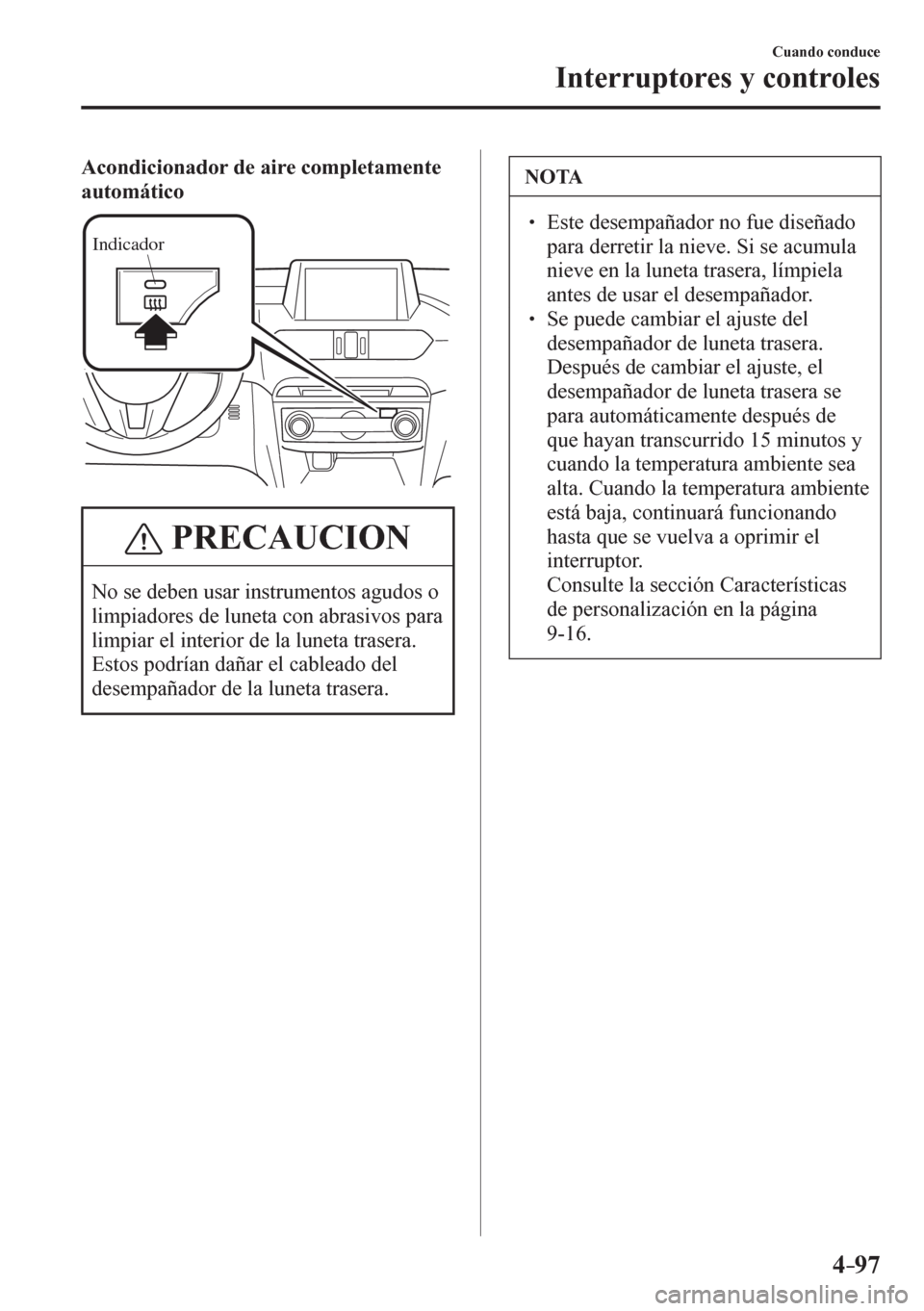 MAZDA MODEL 6 2016  Manual del propietario (in Spanish) 4–97
Cuando conduce
Interruptores y controles
Acondicionador de aire completamente 
automático
Indicador
 PRECAUCION
   N o   s e   d e b en usar instrumentos agudos o 
limpiadores de luneta con ab