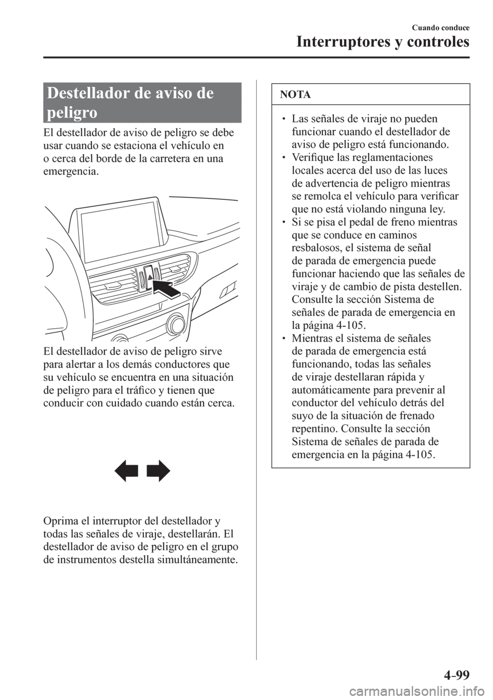 MAZDA MODEL 6 2016  Manual del propietario (in Spanish) 4–99
Cuando conduce
Interruptores y controles
 Destellador de aviso de 
peligro
              E l   d e stellador de aviso de peligro se debe 
usar cuando se estaciona el vehículo en 
o cerca del b