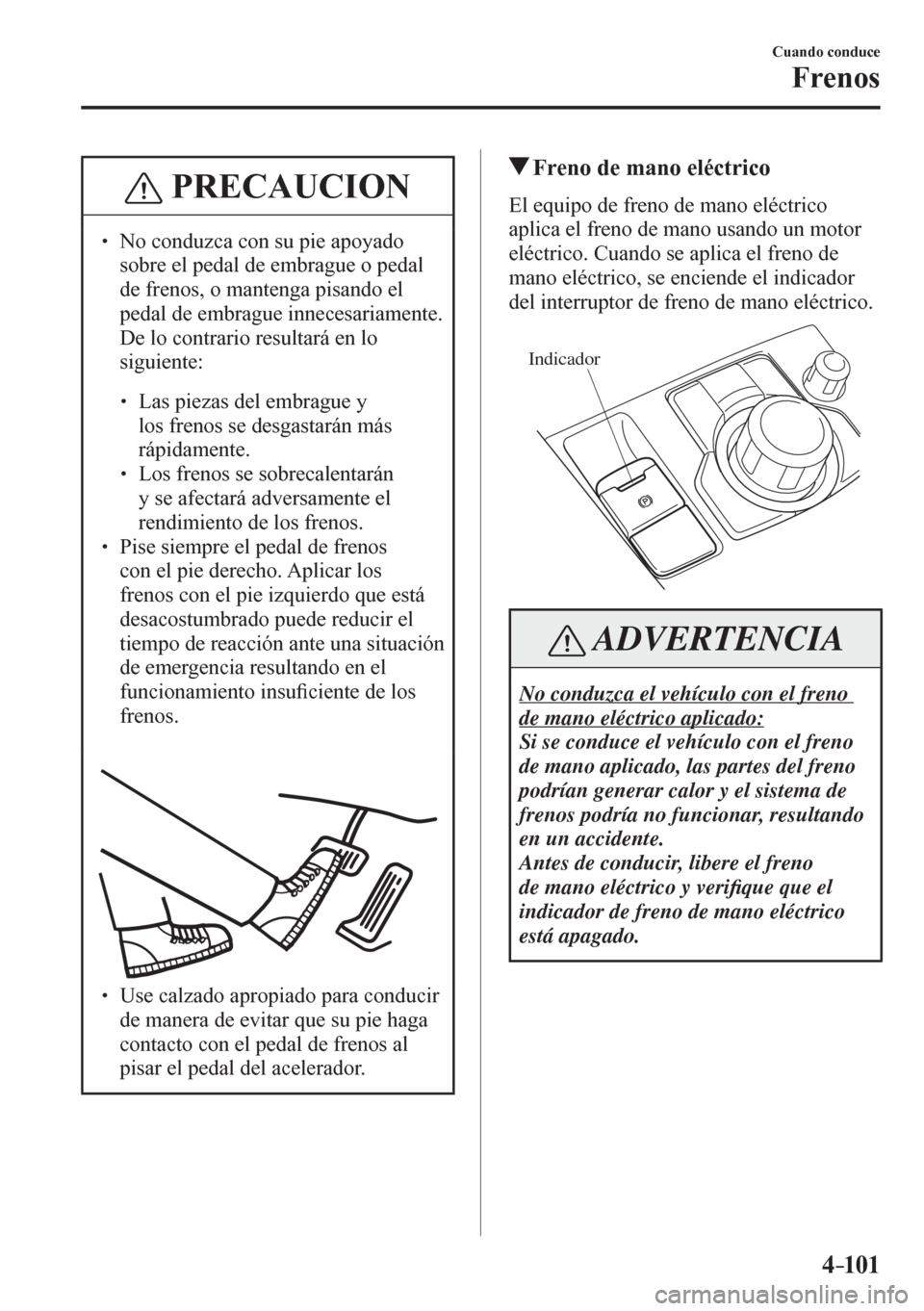 MAZDA MODEL 6 2016  Manual del propietario (in Spanish) 4–101
Cuando conduce
Frenos
 PRECAUCION
� � ��  No conduzca con su pie apoyado 
sobre el pedal de embrague o pedal 
de frenos, o mantenga pisando el 
pedal de embrague innecesariamente. 
De lo co
