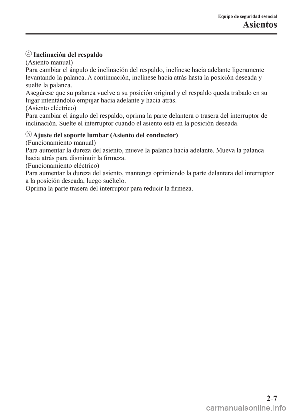 MAZDA MODEL 6 2016  Manual del propietario (in Spanish) 2–7
Equipo de seguridad esencial
Asientos
 Inclinación del respaldo
  (Asiento manual)
  Para cambiar el ángulo de inclinación del respaldo, inclínese hacia adelante ligeramente 
levantando la p