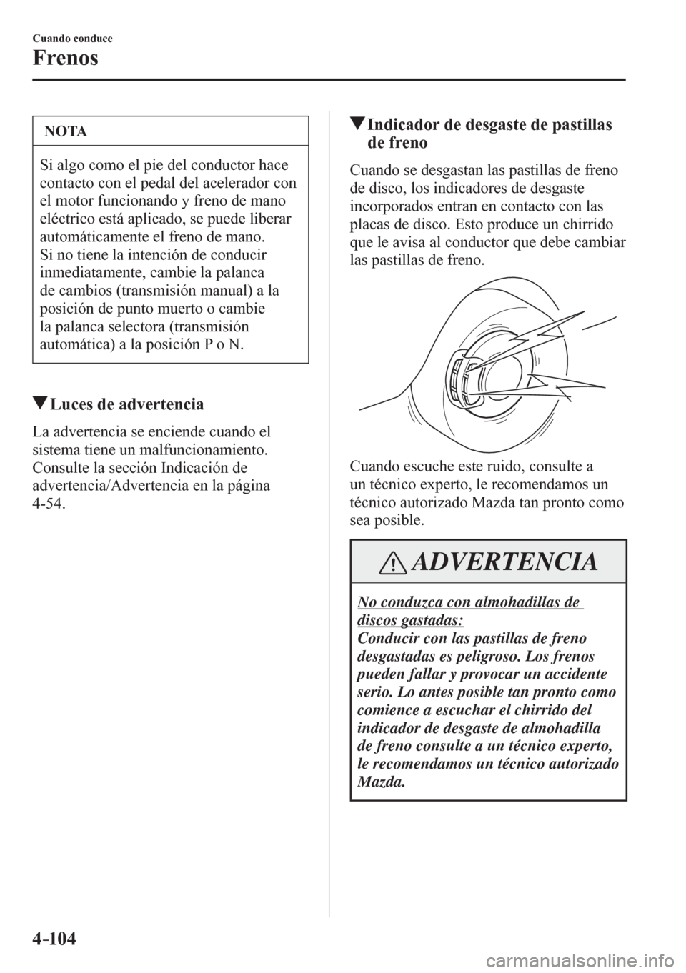 MAZDA MODEL 6 2016  Manual del propietario (in Spanish) 4–104
Cuando conduce
Frenos
 NOTA
 Si algo como el pie del conductor hace 
contacto con el pedal del acelerador con 
el motor funcionando y freno de mano 
eléctrico está aplicado, se puede liberar