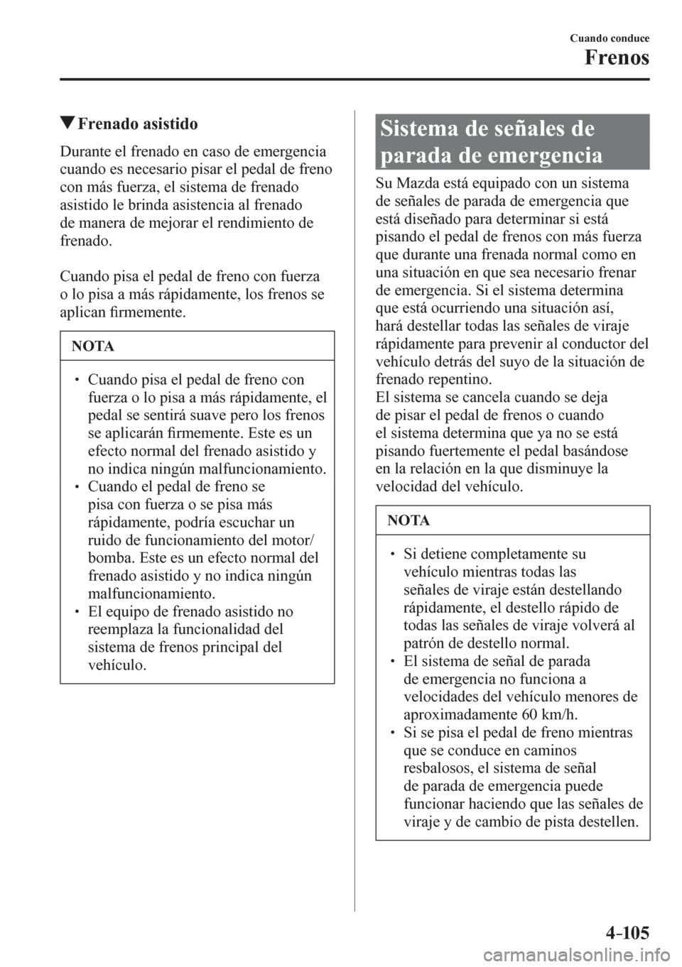 MAZDA MODEL 6 2016  Manual del propietario (in Spanish) 4–105
Cuando conduce
Frenos
 Frenado asistido
            D u r a n t e   e l   f r e n a d o   e n   c a s o   d e  emergencia 
cuando es necesario pisar el pedal de freno 
con más fuerza, el sist