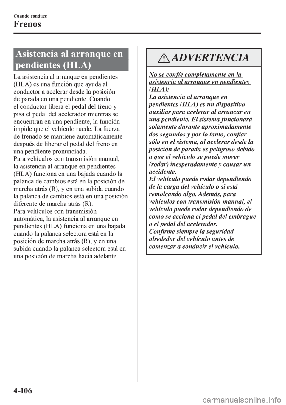 MAZDA MODEL 6 2016  Manual del propietario (in Spanish) 4–106
Cuando conduce
Frenos
 Asistencia al arranque en 
pendientes (HLA)
            L a   a s i s t e ncia al arranque en pendientes 
(HLA) es una función que ayuda al 
conductor a acelerar desde 
