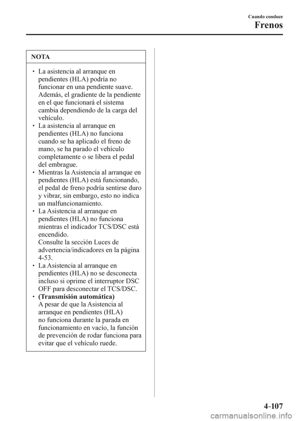 MAZDA MODEL 6 2016  Manual del propietario (in Spanish) 4–107
Cuando conduce
Frenos
 NOTA
� � ��  La asistencia al arranque en 
pendientes (HLA) podría no 
funcionar en una pendiente suave. 
Además, el gradiente de la pendiente 
en el que funcionar
