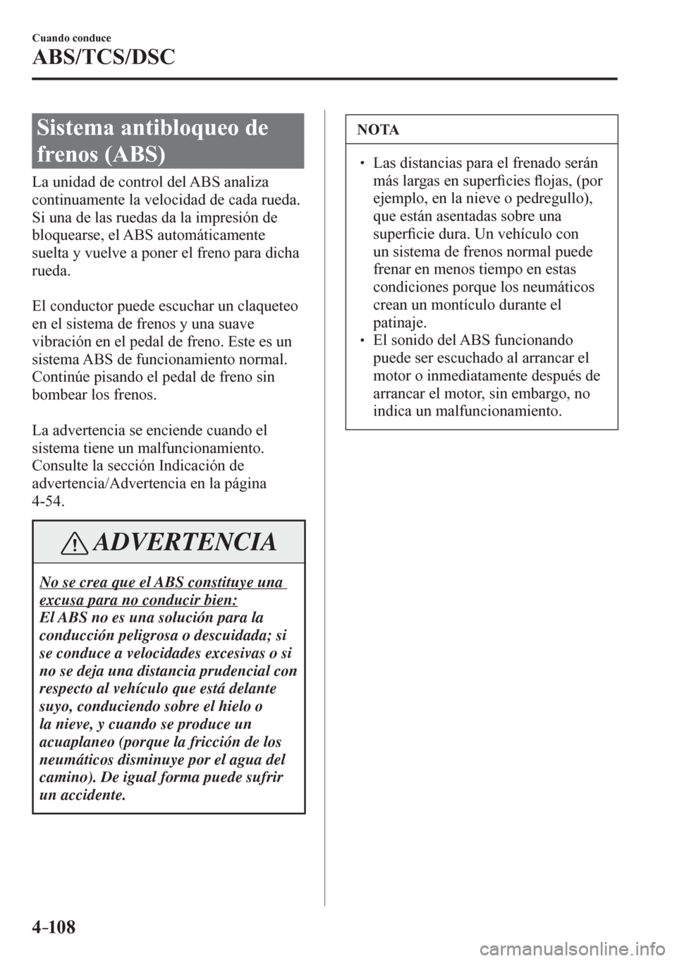 MAZDA MODEL 6 2016  Manual del propietario (in Spanish) 4–10 8
Cuando conduce
ABS/TCS/DSC
      S i s t ema antibloqueo de 
frenos (ABS)
            L a   u n i d a d   d e   c o n t r o l   d e l   A B S   a naliza 
continuamente la velocidad de cada ru