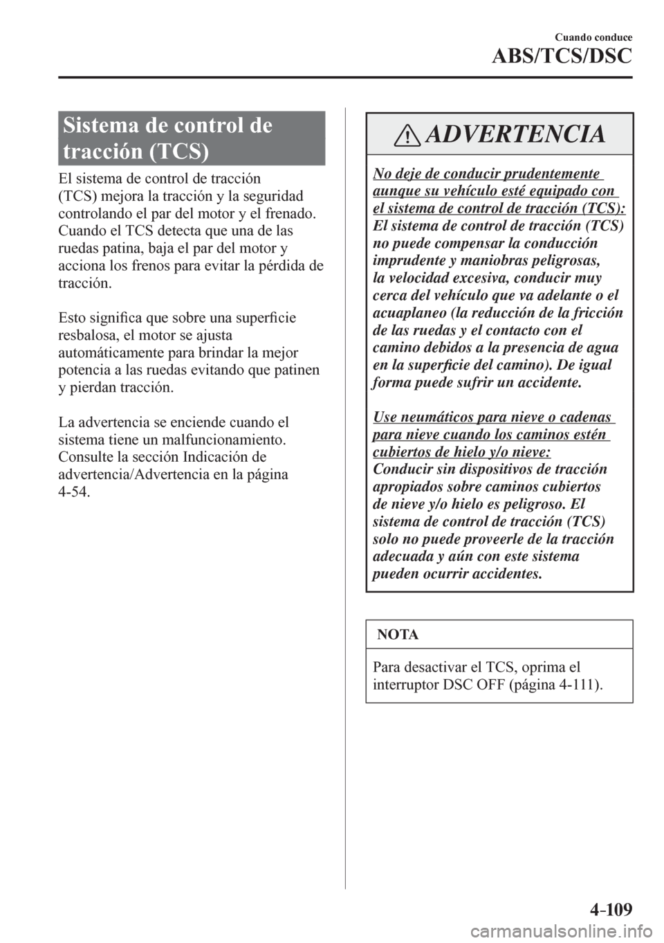 MAZDA MODEL 6 2016  Manual del propietario (in Spanish) 4–109
Cuando conduce
ABS/TCS/DSC
 Sistema de control de 
tracción (TCS)
            E l   s i stema de control de tracción 
(TCS) mejora la tracción y la seguridad 
controlando el par del motor y