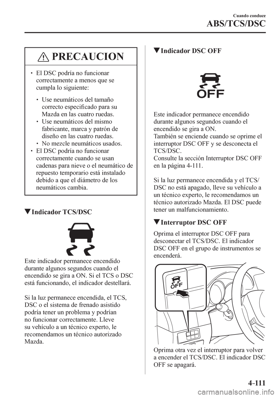 MAZDA MODEL 6 2016  Manual del propietario (in Spanish) 4–111
Cuando conduce
ABS/TCS/DSC
 PRECAUCION
� � ��  El DSC podría no funcionar 
correctamente a menos que se 
cumpla lo siguiente: 
� �
�
�
� ��  Use neumáticos del tamaño 
correcto esp