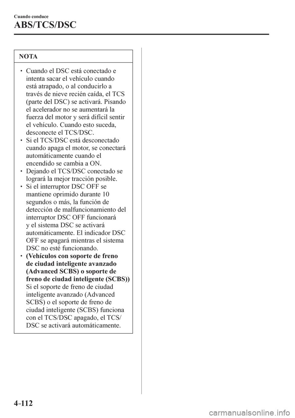 MAZDA MODEL 6 2016  Manual del propietario (in Spanish) 4–112
Cuando conduce
ABS/TCS/DSC
 NOTA
� � ��  Cuando el DSC está conectado e 
intenta sacar el vehículo cuando 
está atrapado, o al conducirlo a 
través de nieve recién caída, el TCS 
(par
