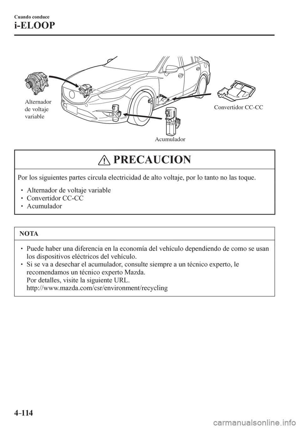 MAZDA MODEL 6 2016  Manual del propietario (in Spanish) 4–114
Cuando conduce
i-ELOOP
Alternador 
de voltaje 
variable
AcumuladorConvertidor CC-CC
 PRECAUCION
 Por los siguientes partes circula electricidad de alto voltaje, por lo tanto no las toque. 
�
